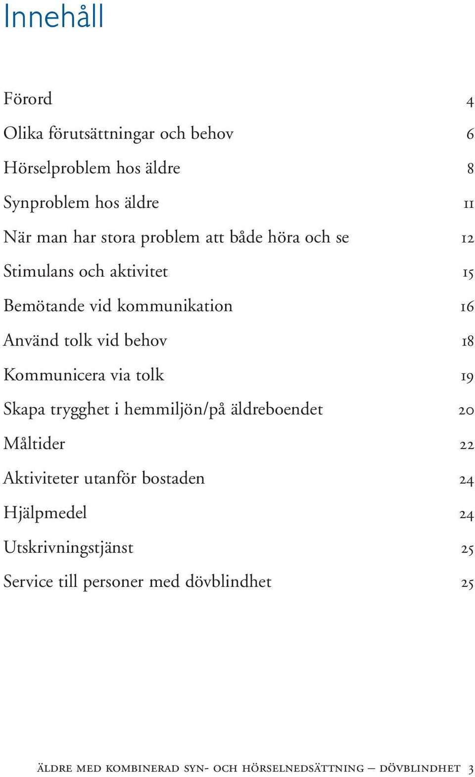 Kommunicera via tolk 19 Skapa trygghet i hemmiljön/på äldreboendet 20 Måltider 22 Aktiviteter utanför bostaden 24