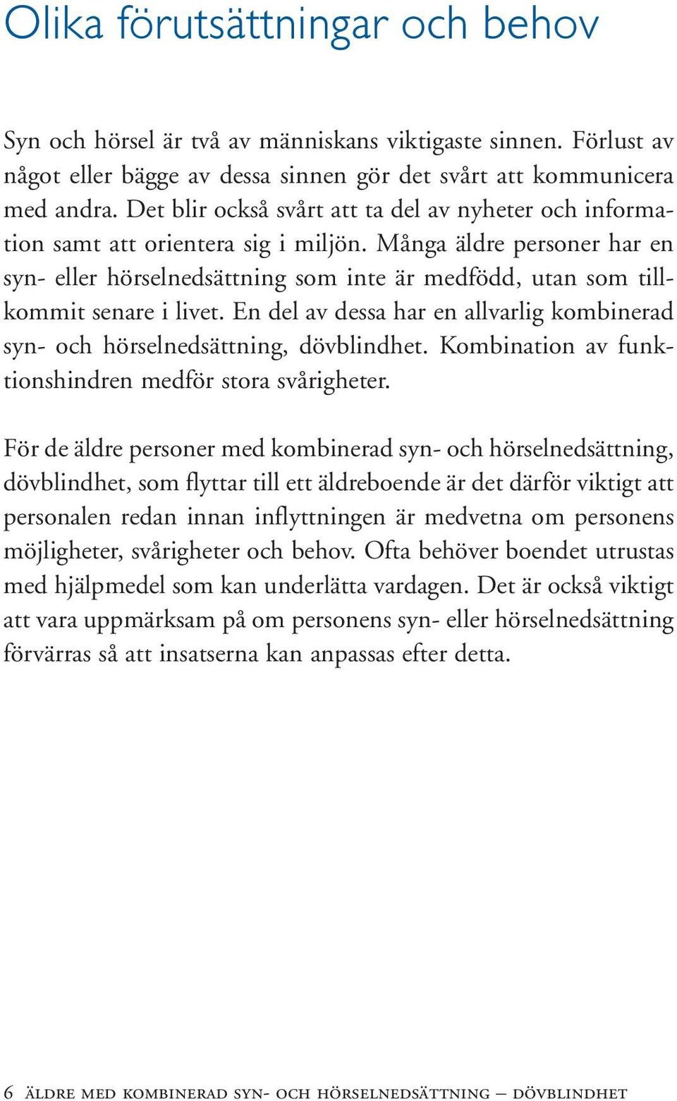 Många äldre personer har en syn- eller hörselnedsättning som inte är medfödd, utan som tillkommit senare i livet. En del av dessa har en allvarlig kombinerad syn- och hörselnedsättning, dövblindhet.