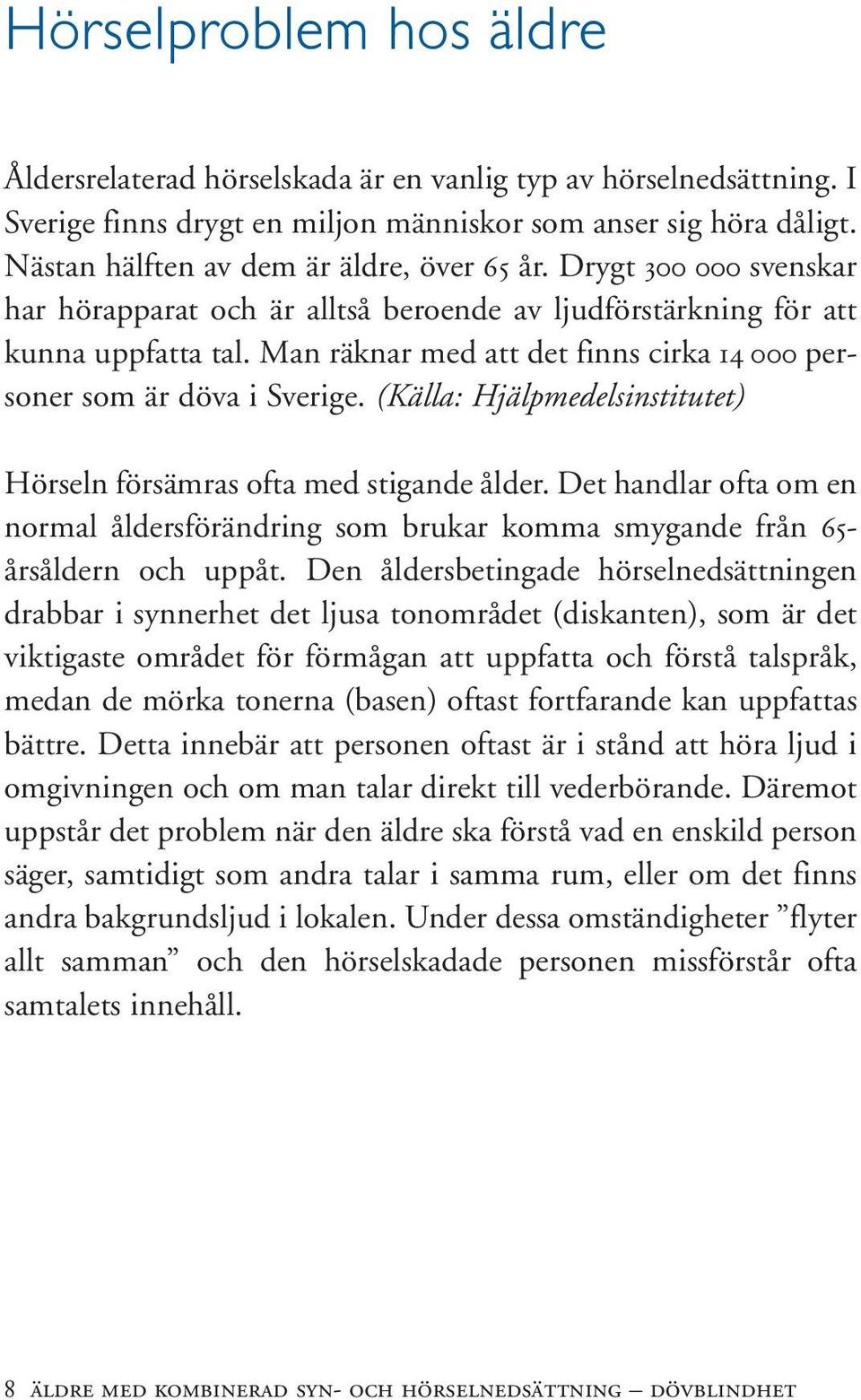 Man räknar med att det finns cirka 14 000 personer som är döva i Sverige. (Källa: Hjälpmedelsinstitutet) Hörseln försämras ofta med stigande ålder.