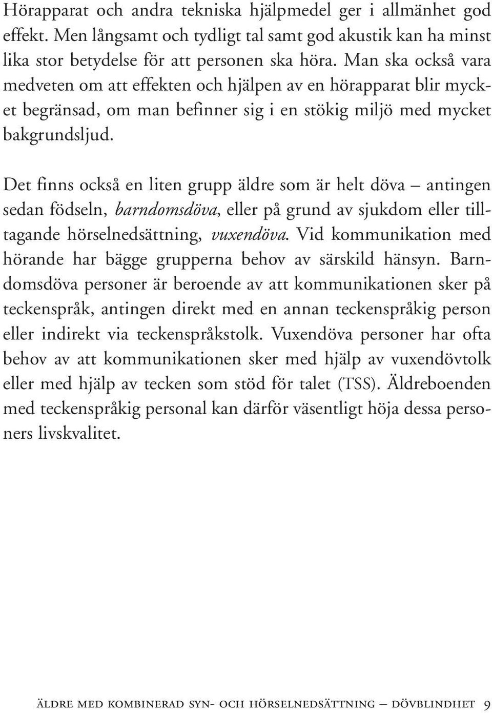 Det finns också en liten grupp äldre som är helt döva antingen sedan födseln, barndomsdöva, eller på grund av sjukdom eller tilltagande hörselnedsättning, vuxendöva.