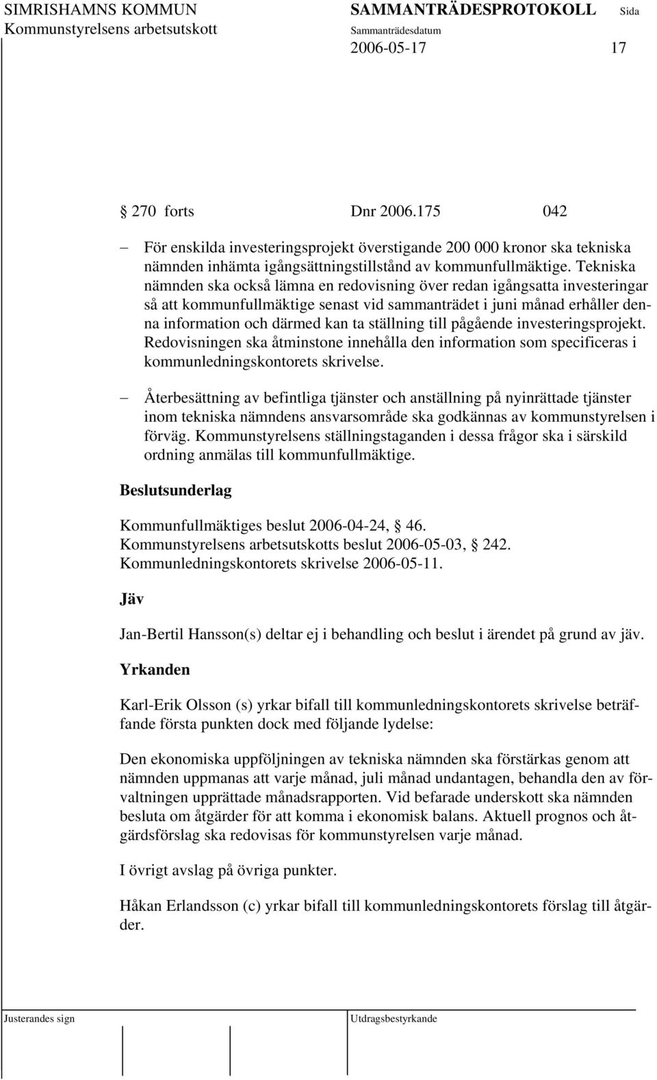 ställning till pågående investeringsprojekt. Redovisningen ska åtminstone innehålla den information som specificeras i kommunledningskontorets skrivelse.