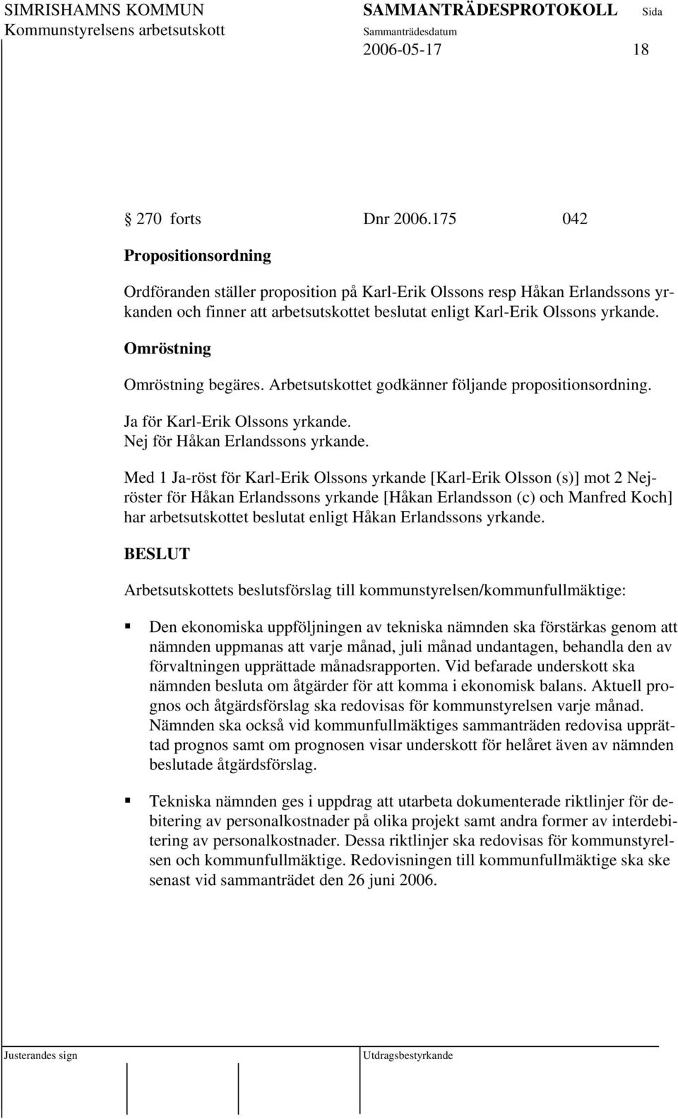 Omröstning Omröstning begäres. Arbetsutskottet godkänner följande propositionsordning. Ja för Karl-Erik Olssons yrkande. Nej för Håkan Erlandssons yrkande.