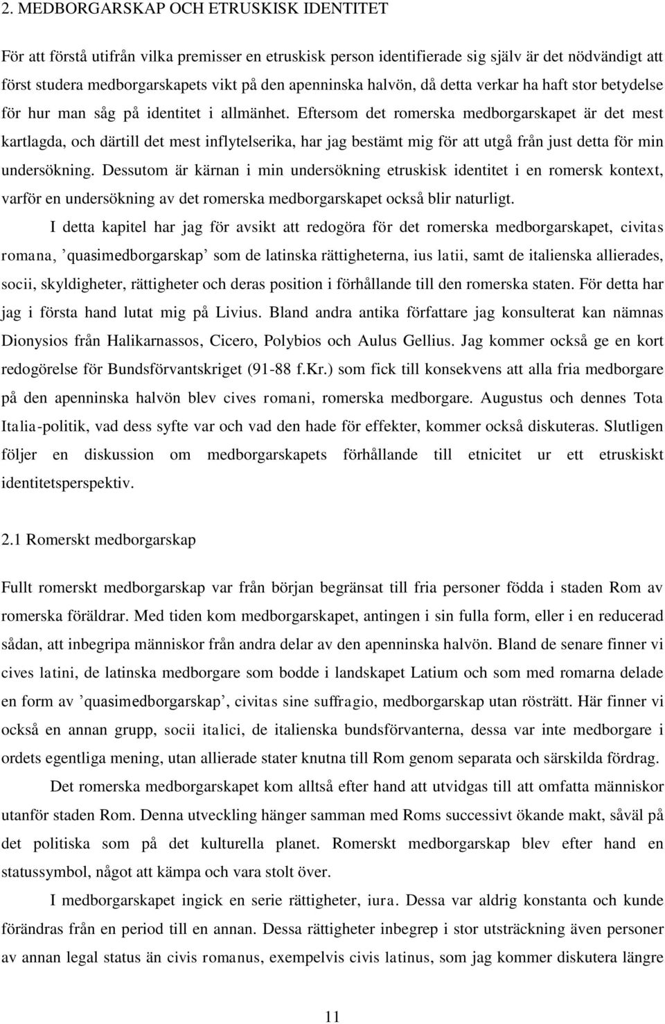 Eftersom det romerska medborgarskapet är det mest kartlagda, och därtill det mest inflytelserika, har jag bestämt mig för att utgå från just detta för min undersökning.