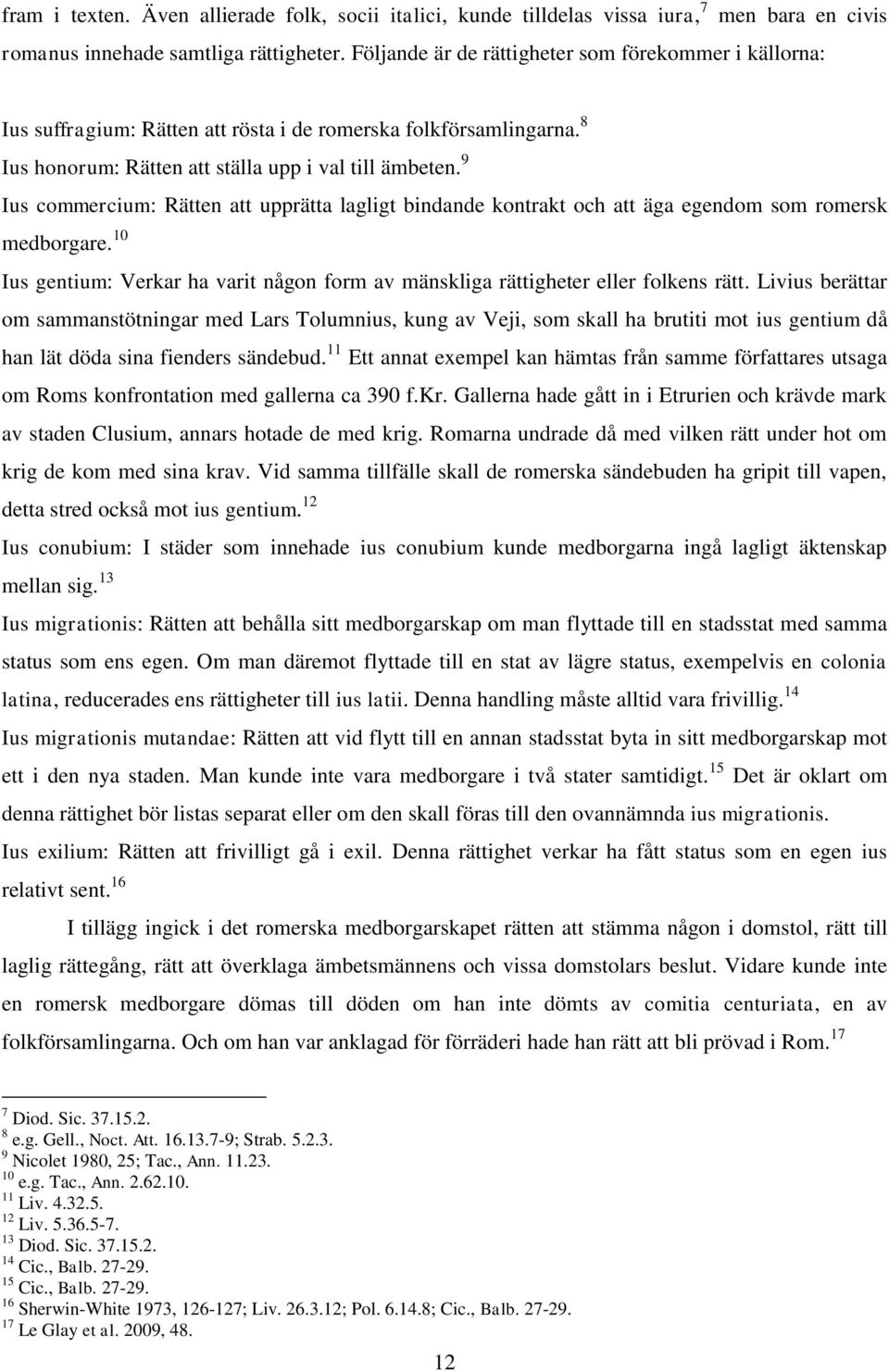 9 Ius commercium: Rätten att upprätta lagligt bindande kontrakt och att äga egendom som romersk medborgare. 10 Ius gentium: Verkar ha varit någon form av mänskliga rättigheter eller folkens rätt.