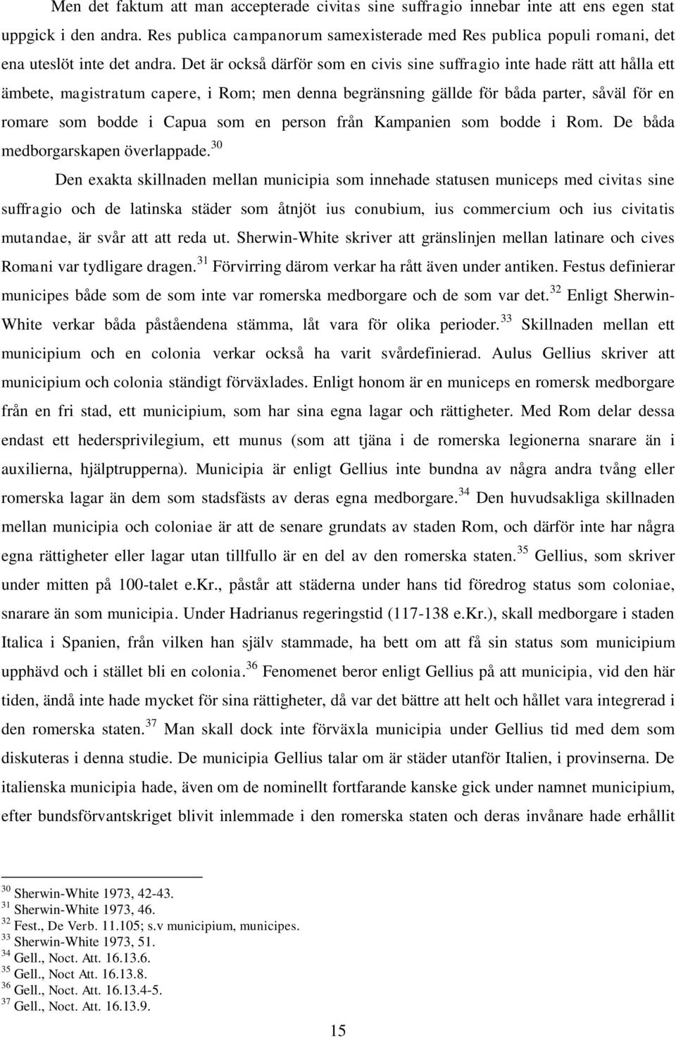 Det är också därför som en civis sine suffragio inte hade rätt att hålla ett ämbete, magistratum capere, i Rom; men denna begränsning gällde för båda parter, såväl för en romare som bodde i Capua som