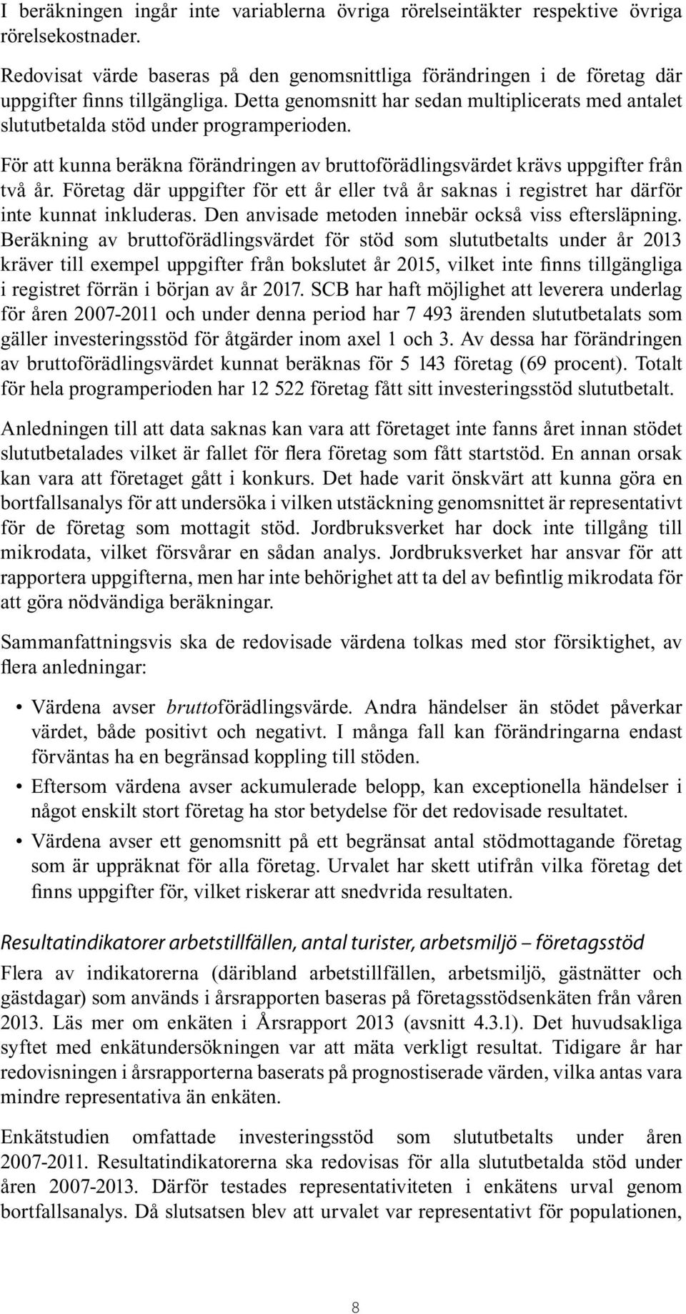 Detta genomsnitt har sedan multiplicerats med antalet slututbetalda stöd under programperioden. För att kunna beräkna förändringen av bruttoförädlingsvärdet krävs uppgifter från två år.