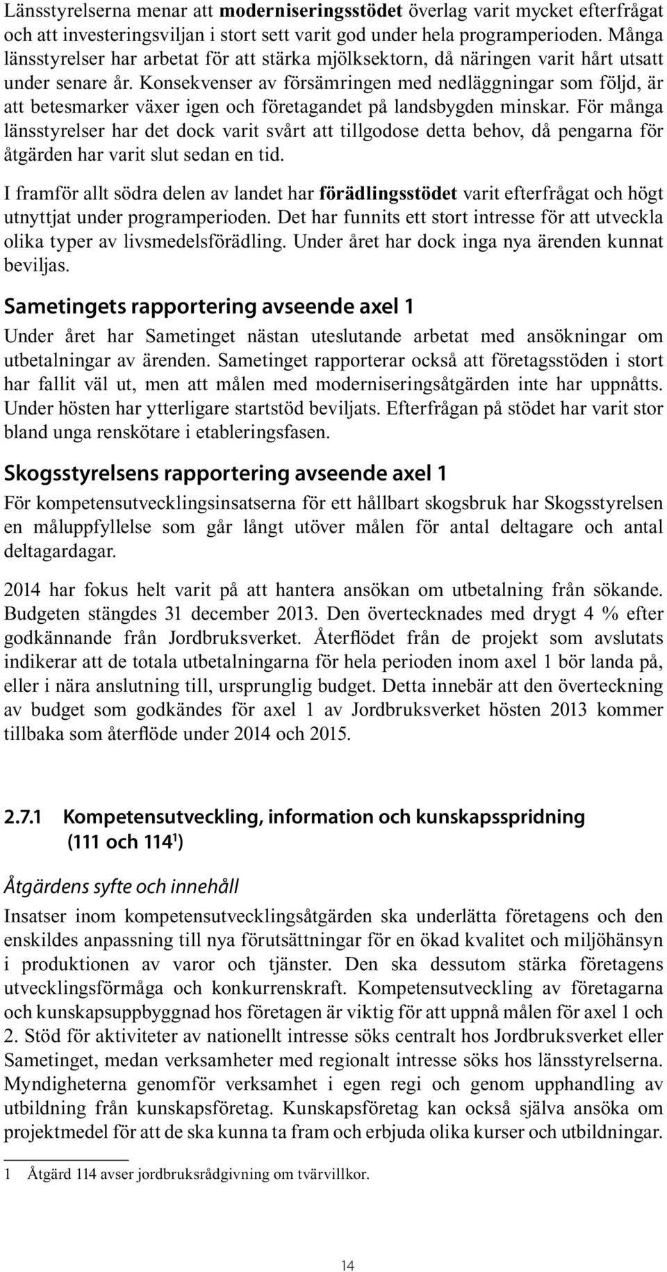 Konsekvenser av försämringen med nedläggningar som följd, är att betesmarker växer igen och företagandet på landsbygden minskar.