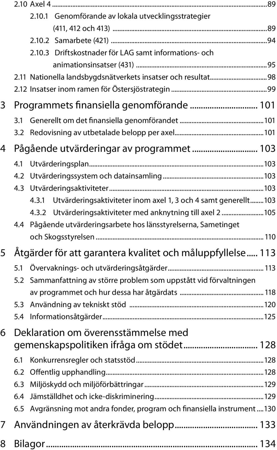 1 Generellt om det finansiella genomförandet...101 3.2 Redovisning av utbetalade belopp per axel...101 4 Pågående utvärderingar av programmet... 103 4.1 Utvärderingsplan...103 4.2 Utvärderingssystem och datainsamling.