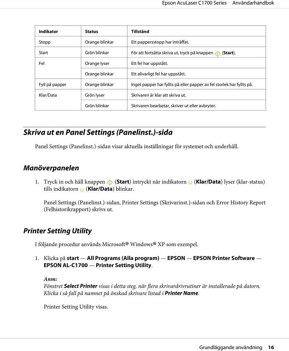 Klar/Data Grön lyser Skrivaren är klar att skriva ut. Grön blinkar Skrivaren bearbetar, skriver ut eller avbryter. Skriva ut en Panel Settings (Panelinst.)-sida Panel Settings (Panelinst.