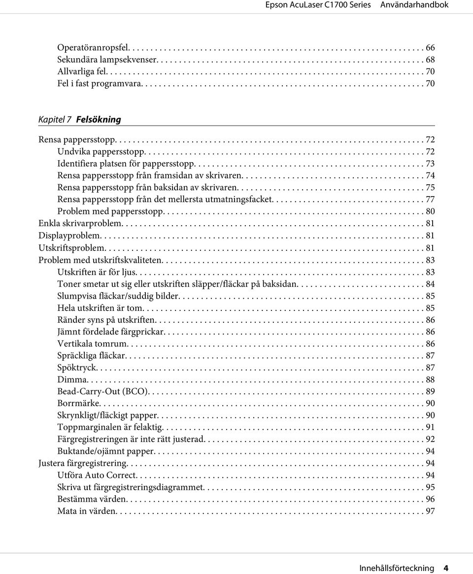 .. 75 Rensa pappersstopp från det mellersta utmatningsfacket.... 77 Problem med pappersstopp... 80 Enkla skrivarproblem... 81 Displayproblem... 81 Utskriftsproblem... 81 Problem med utskriftskvaliteten.