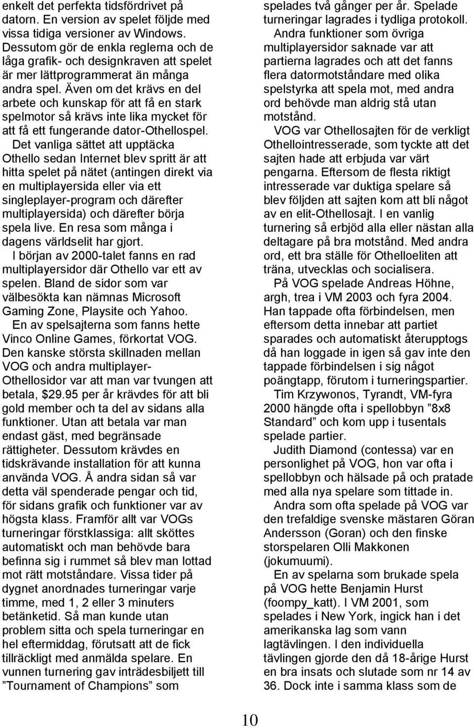 Även om det krävs en del arbete och kunskap för att få en stark spelmotor så krävs inte lika mycket för att få ett fungerande dator-othellospel.