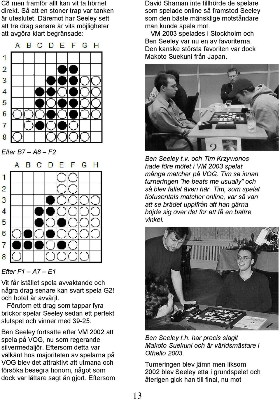 motståndare man kunde spela mot. VM 2003 spelades i Stockholm och Ben Seeley var nu en av favoriterna. Den kanske största favoriten var dock Makoto Suekuni från Japan. Efter B7 A8 F2 Ben Seeley t.v. och Tim Krzywonos hade före mötet i VM 2003 spelat många matcher på VOG.