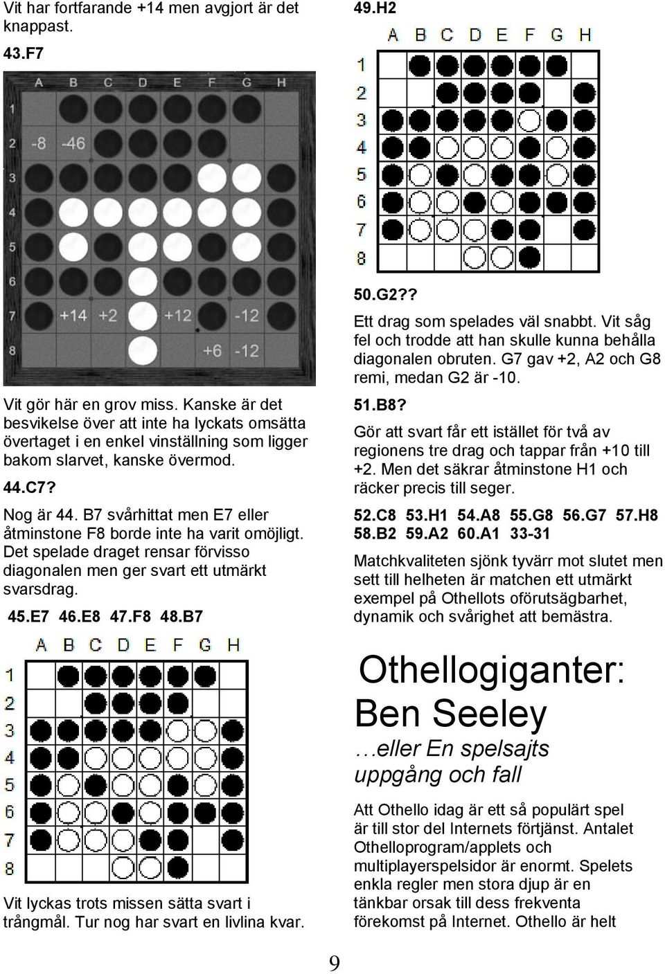 B7 svårhittat men E7 eller åtminstone F8 borde inte ha varit omöjligt. Det spelade draget rensar förvisso diagonalen men ger svart ett utmärkt svarsdrag. 45.E7 46.E8 47.F8 48.B7 50.G2?