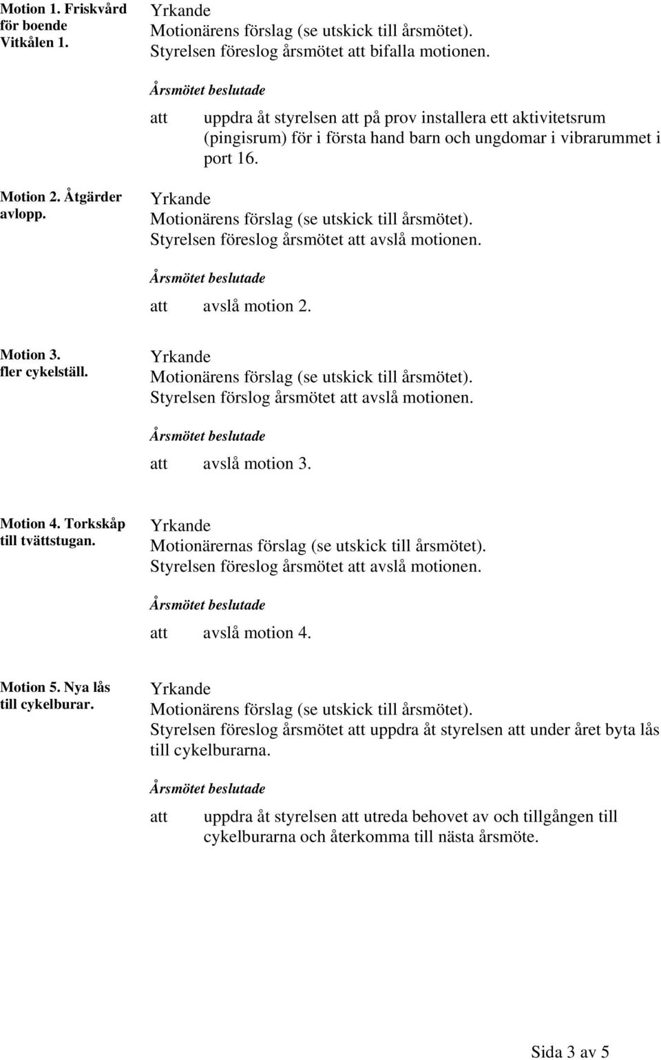 Styrelsen föreslog årsmötet avslå motionen. avslå motion 2. Motion 3. fler cykelställ. Styrelsen förslog årsmötet avslå motionen. avslå motion 3. Motion 4. Torkskåp till tvättstugan.