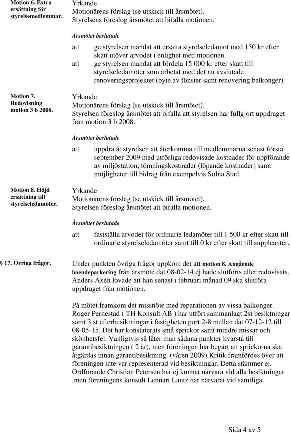 Redovisning motion 3 b 2008. Styrelsen föreslog årsmötet bifalla styrelsen har fullgjort uppdraget från motion 3 b 2008.