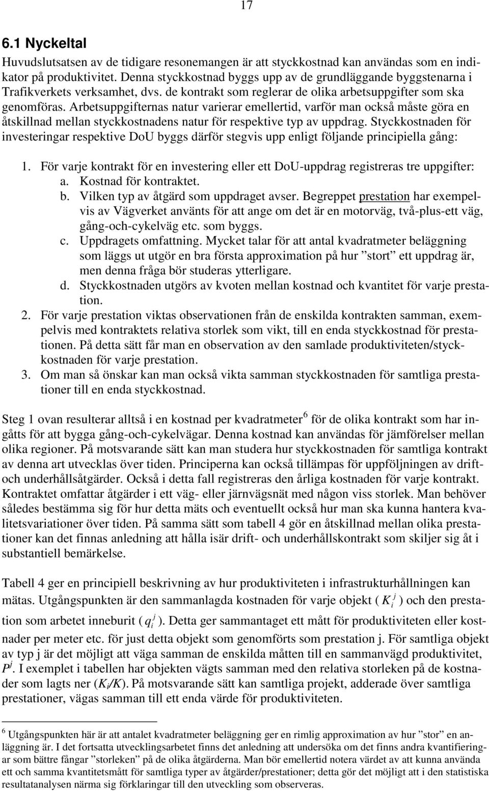 Arbetsuppgifternas natur varierar emellertid, varför man också måste göra en åtskillnad mellan styckkostnadens natur för respektive typ av uppdrag.