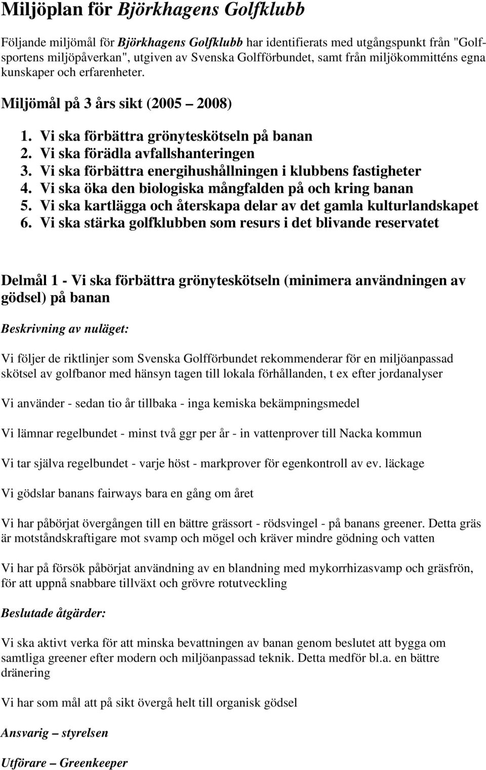 Vi ska förbättra energihushållningen i klubbens fastigheter 4. Vi ska öka den biologiska mångfalden på och kring 5. Vi ska kartlägga och återskapa delar av det gamla kulturlandskapet 6.