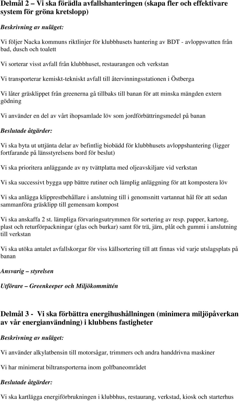 tillbaks till för att minska mängden extern gödning Vi använder en del av vårt ihopsamlade löv som jordförbättringsmedel på Vi ska byta ut uttjänta delar av befintlig biobädd för klubbhusets