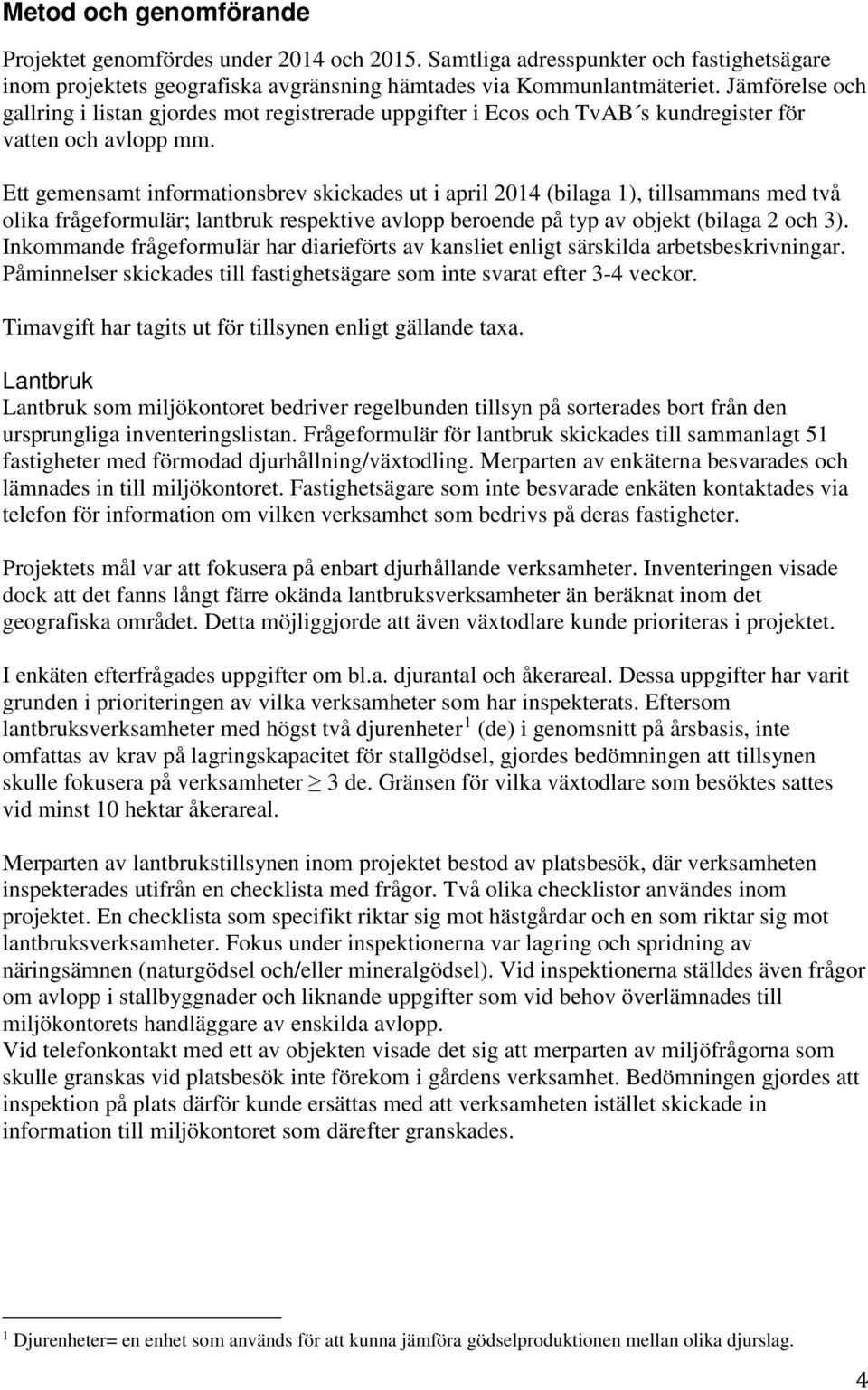 Ett gemensamt informationsbrev skickades ut i april 2014 (bilaga 1), tillsammans med två olika frågeformulär; lantbruk respektive avlopp beroende på typ av objekt (bilaga 2 och 3).