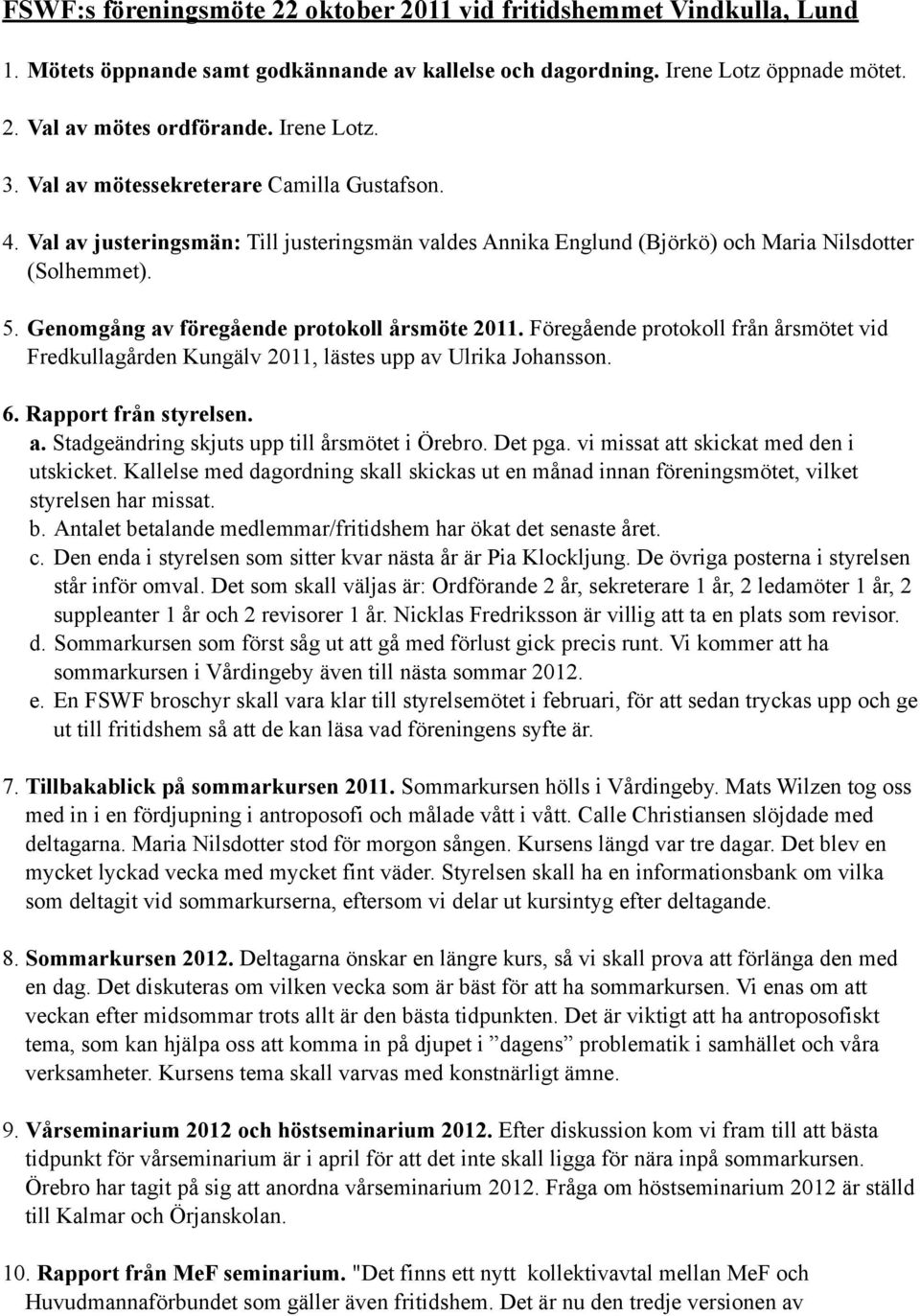 Genomgång av föregående protokoll årsmöte 2011. Föregående protokoll från årsmötet vid Fredkullagården Kungälv 2011, lästes upp av Ulrika Johansson. 6. Rapport från styrelsen. a. Stadgeändring skjuts upp till årsmötet i Örebro.