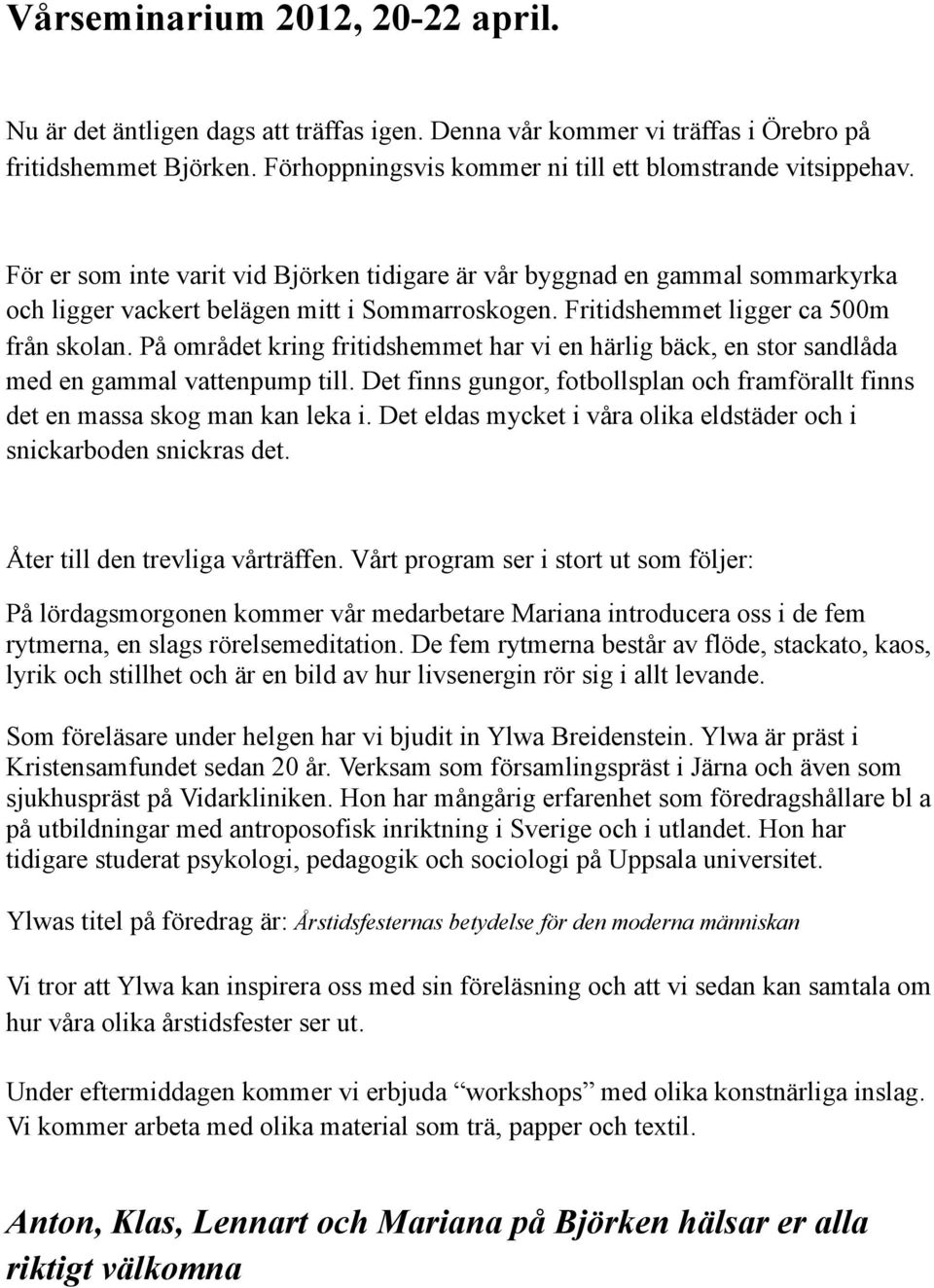 På området kring fritidshemmet har vi en härlig bäck, en stor sandlåda med en gammal vattenpump till. Det finns gungor, fotbollsplan och framförallt finns det en massa skog man kan leka i.