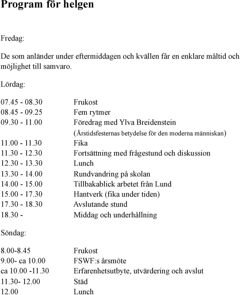 30 Fortsättning med frågestund och diskussion 12.30-13.30 Lunch 13.30-14.00 Rundvandring på skolan 14.00-15.00 Tillbakablick arbetet från Lund 15.00-17.