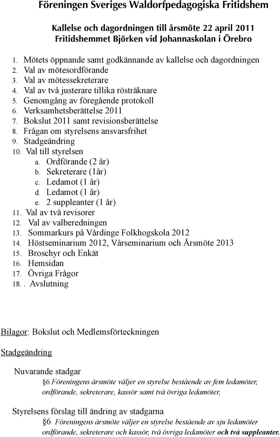 Verksamhetsberättelse 2011 7. Bokslut 2011 samt revisionsberättelse 8. Frågan om styrelsens ansvarsfrihet 9. Stadgeändring 10. Val till styrelsen a. Ordförande (2 år) b. Sekreterare (1år) c.