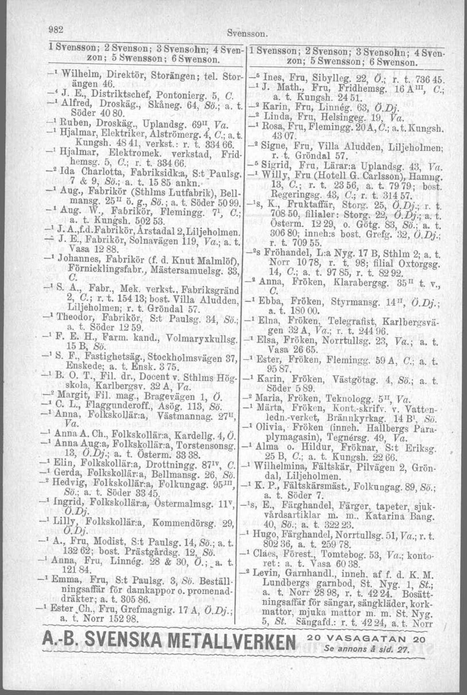 ; _1 Alfred, Droskäg., Skåneg. 64, Sö.; a. t. _9 Karin, Fru, Linneg. 63, O.Dj. Söder 4080. _2 Linda, Fru, Helsingeg. 19, Va. _1 R~ben, Droskäg., Uplandsg. 69 1I, Va. _1 Rosa, Fru, Flemingg. 20A, C.