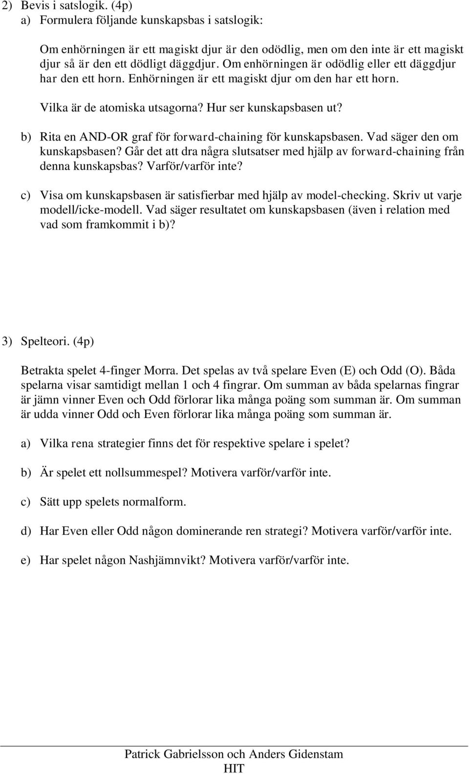 b) Rita en AND-OR graf för forward-chaining för kunskapsbasen. Vad säger den om kunskapsbasen? Går det att dra några slutsatser med hjälp av forward-chaining från denna kunskapsbas?