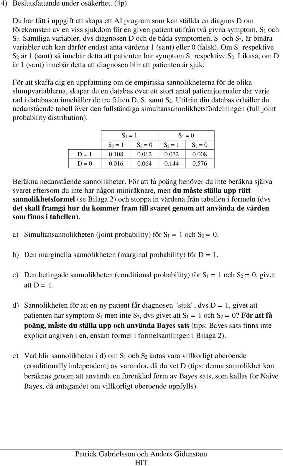 Samtliga variabler, dvs diagnosen D och de båda symptomen, S1 och S2, är binära variabler och kan därför endast anta värdena 1 (sant) eller 0 (falsk).