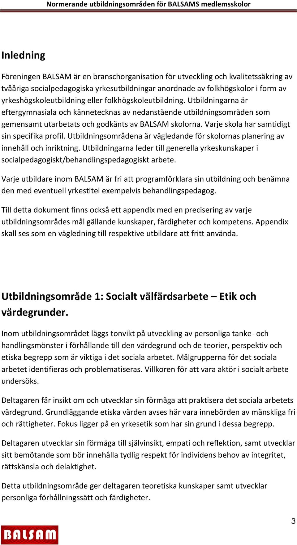 Varje skola har samtidigt sin specifika profil. Utbildningsområdena är vägledande för skolornas planering av innehåll och inriktning.