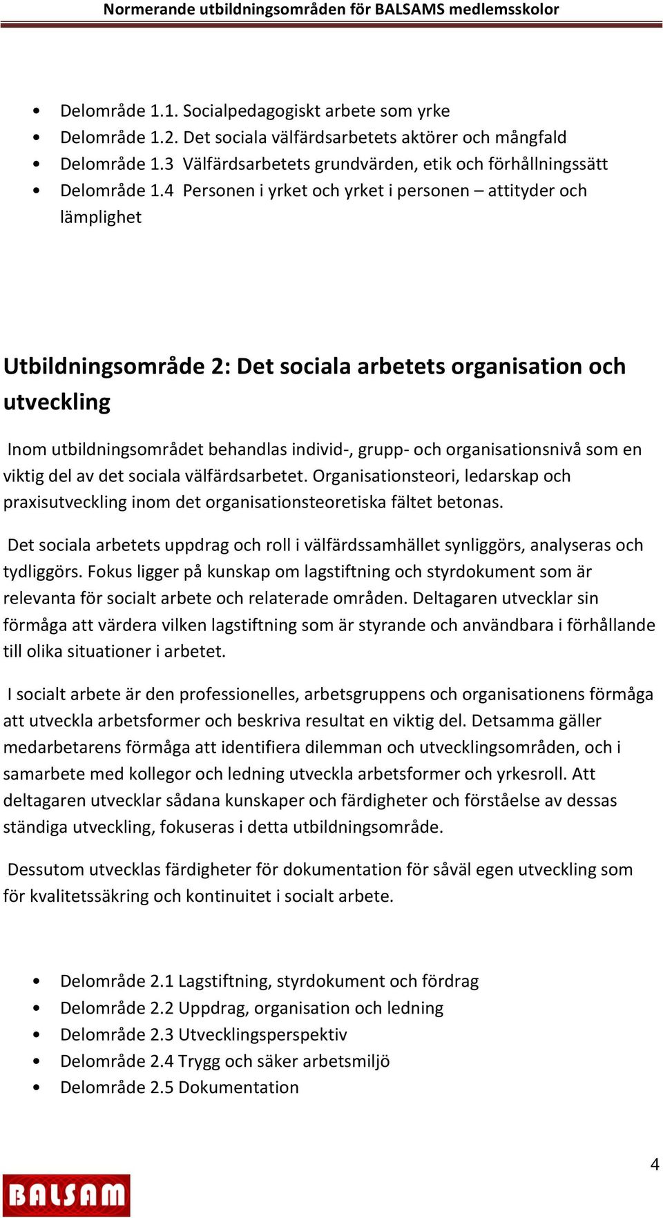 organisationsnivå som en viktig del av det sociala välfärdsarbetet. Organisationsteori, ledarskap och praxisutveckling inom det organisationsteoretiska fältet betonas.