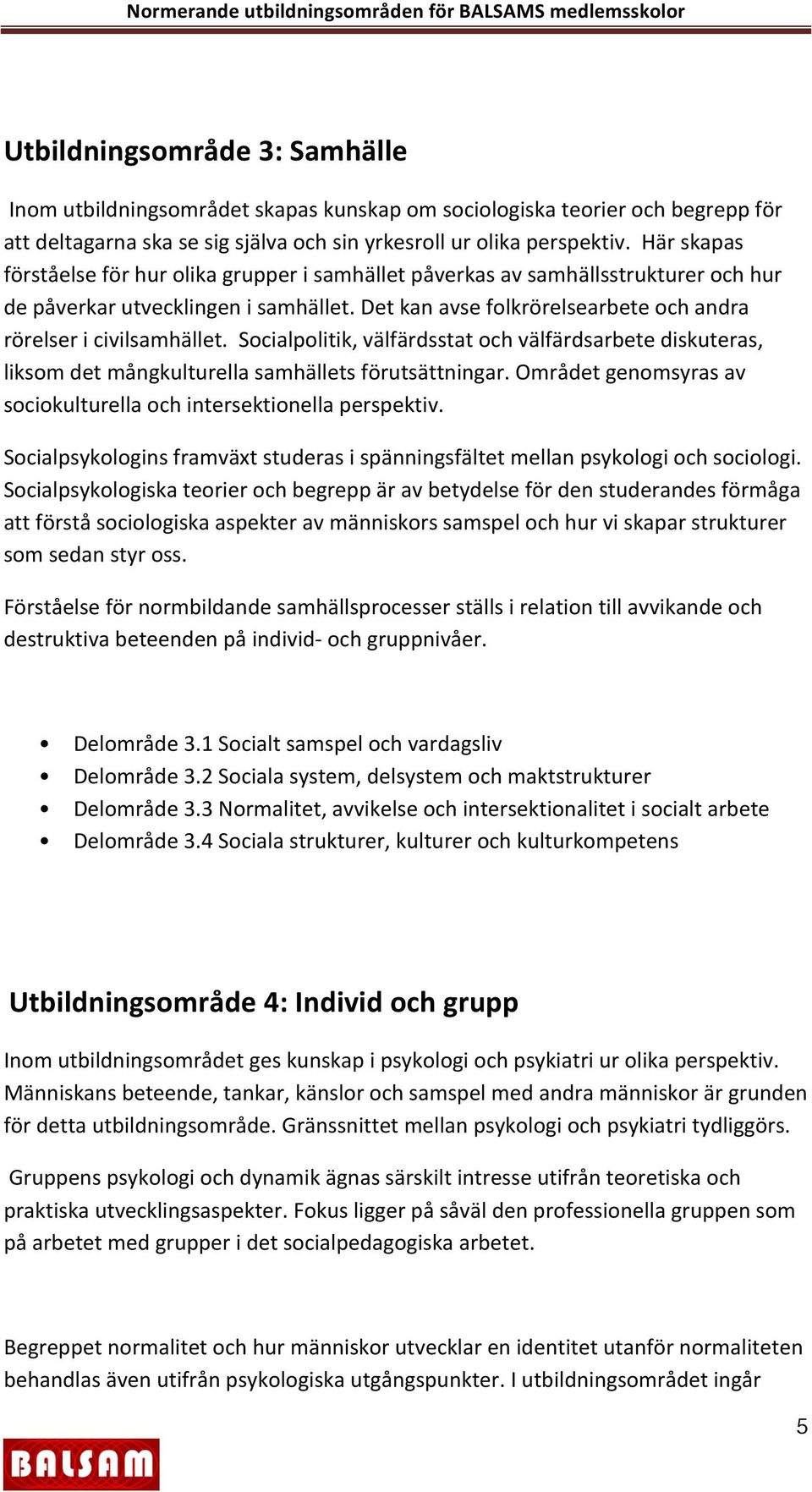 Socialpolitik, välfärdsstat och välfärdsarbete diskuteras, liksom det mångkulturella samhällets förutsättningar. Området genomsyras av sociokulturella och intersektionella perspektiv.