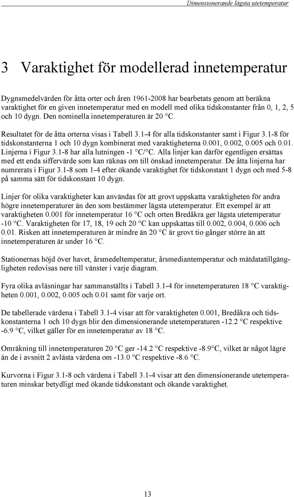 1-8 för tidskonstanterna 1 och 10 dygn kombinerat med varaktigheterna 0.001, 0.002, 0.005 och 0.01. Linjerna i Figur 3.1-8 har alla lutningen -1 C/ C.