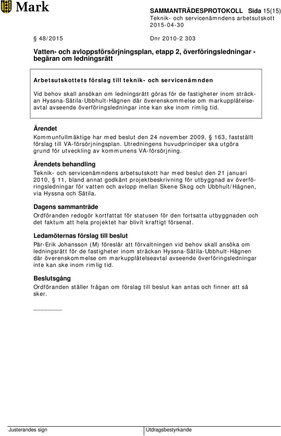 inte kan ske inom rimlig tid. Ärendet Kommunfullmäktige har med beslut den 24 november 2009, 163, fastställt förslag till VA-försörjningsplan.