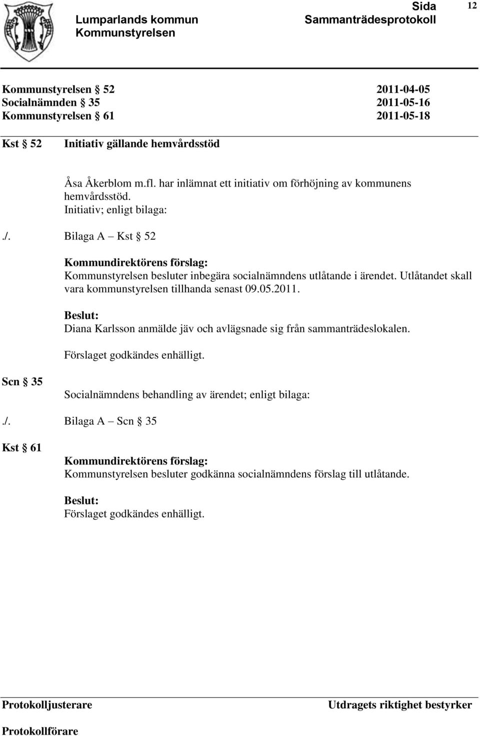 Bilaga A Kst 52 besluter inbegära socialnämndens utlåtande i ärendet. Utlåtandet skall vara kommunstyrelsen tillhanda senast 09.05.2011.