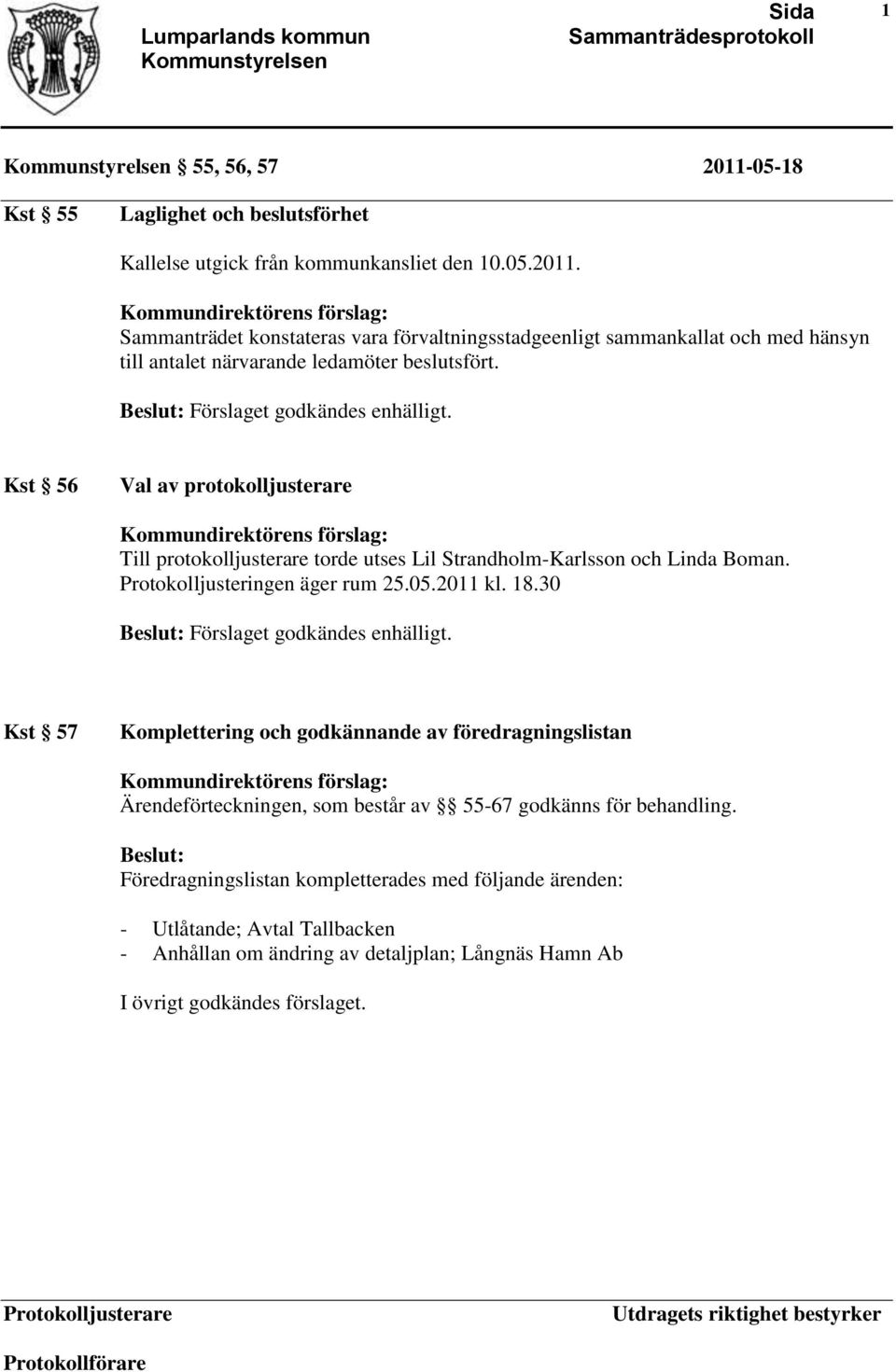 30 Förslaget godkändes enhälligt. Kst 57 Komplettering och godkännande av föredragningslistan Ärendeförteckningen, som består av 55-67 godkänns för behandling.