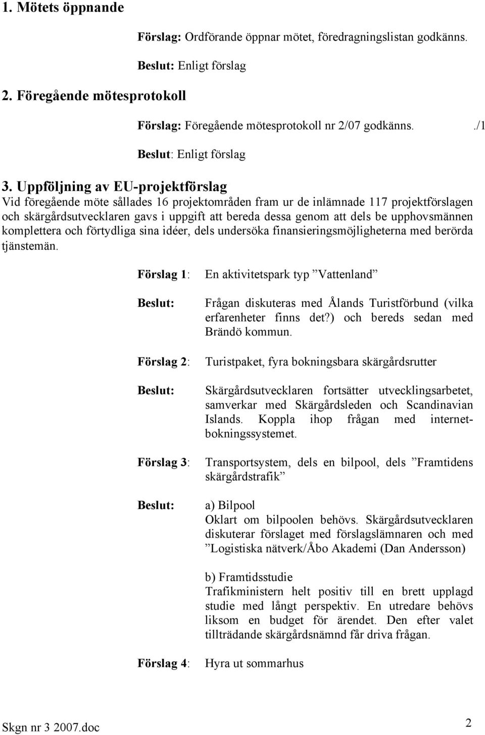 upphovsmännen komplettera och förtydliga sina idéer, dels undersöka finansieringsmöjligheterna med berörda tjänstemän.