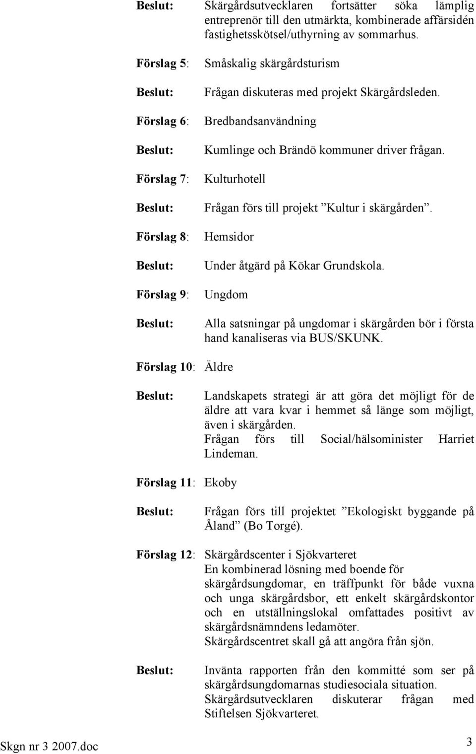 Kulturhotell Frågan förs till projekt Kultur i skärgården. Hemsidor Under åtgärd på Kökar Grundskola. Ungdom Alla satsningar på ungdomar i skärgården bör i första hand kanaliseras via BUS/SKUNK.