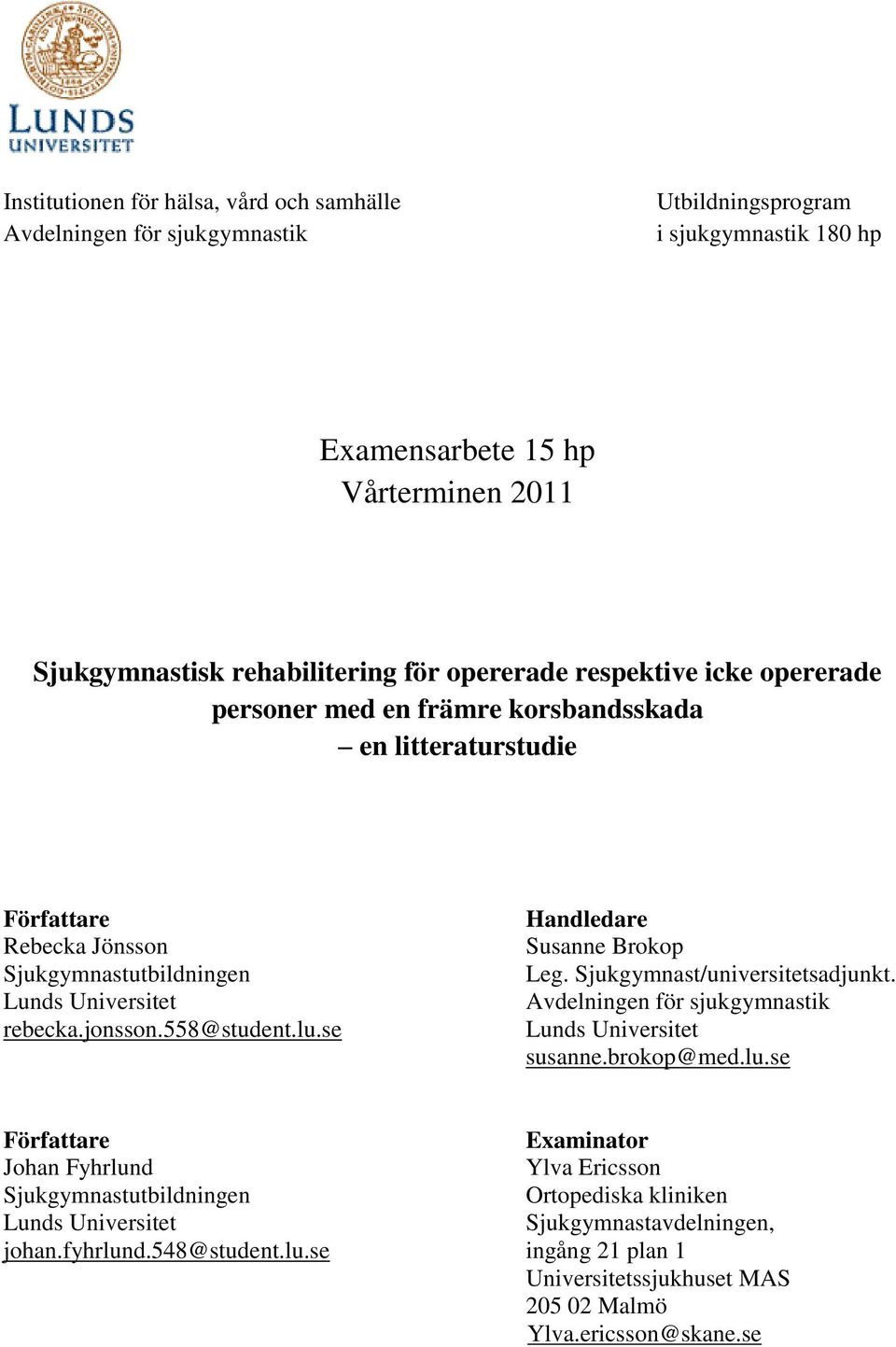 lu.se Handledare Susanne Brokop Leg. Sjukgymnast/universitetsadjunkt. Avdelningen för sjukgymnastik Lunds Universitet susanne.brokop@med.lu.se Författare Examinator Johan Fyhrlund Ylva Ericsson Sjukgymnastutbildningen Ortopediska kliniken Lunds Universitet Sjukgymnastavdelningen, johan.