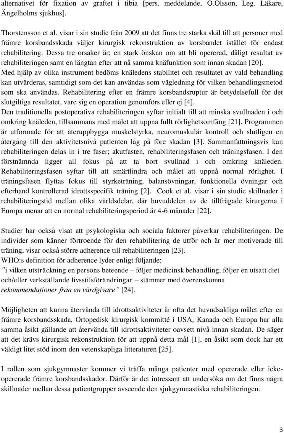 Dessa tre orsaker är; en stark önskan om att bli opererad, dåligt resultat av rehabiliteringen samt en längtan efter att nå samma knäfunktion som innan skadan [20].