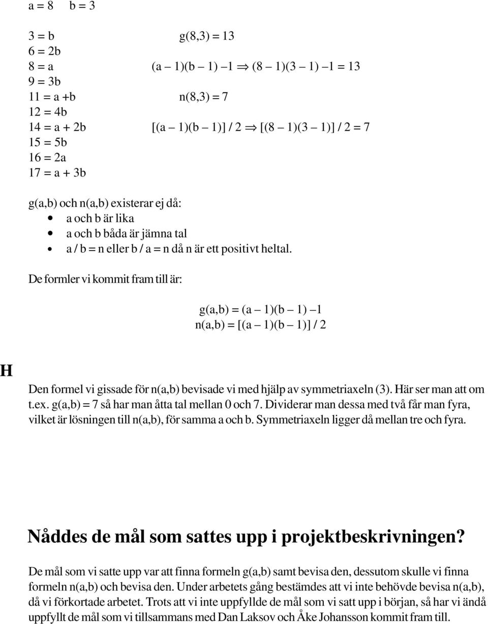 De formler vi kommit fram till är: g(a,b) = (a 1)(b 1) 1 n(a,b) = [(a 1)(b 1)] / 2 H Den formel vi gissade för n(a,b) bevisade vi med hjälp av symmetriaxeln (3). Här ser man att om t.ex.