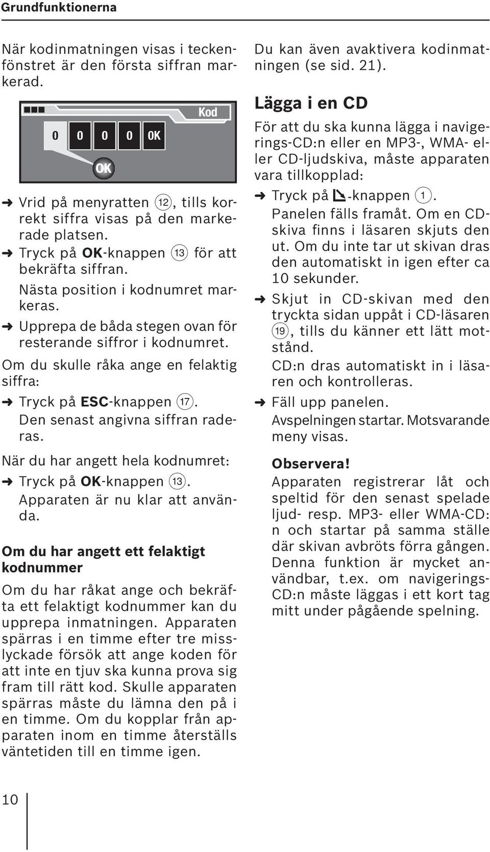 Om du skulle råka ange en felaktig siffra: Tryck på ESC-knappen A. Den senast angivna siffran raderas. När du har angett hela kodnumret: Tryck på OK-knappen =. Apparaten är nu klar att använda.