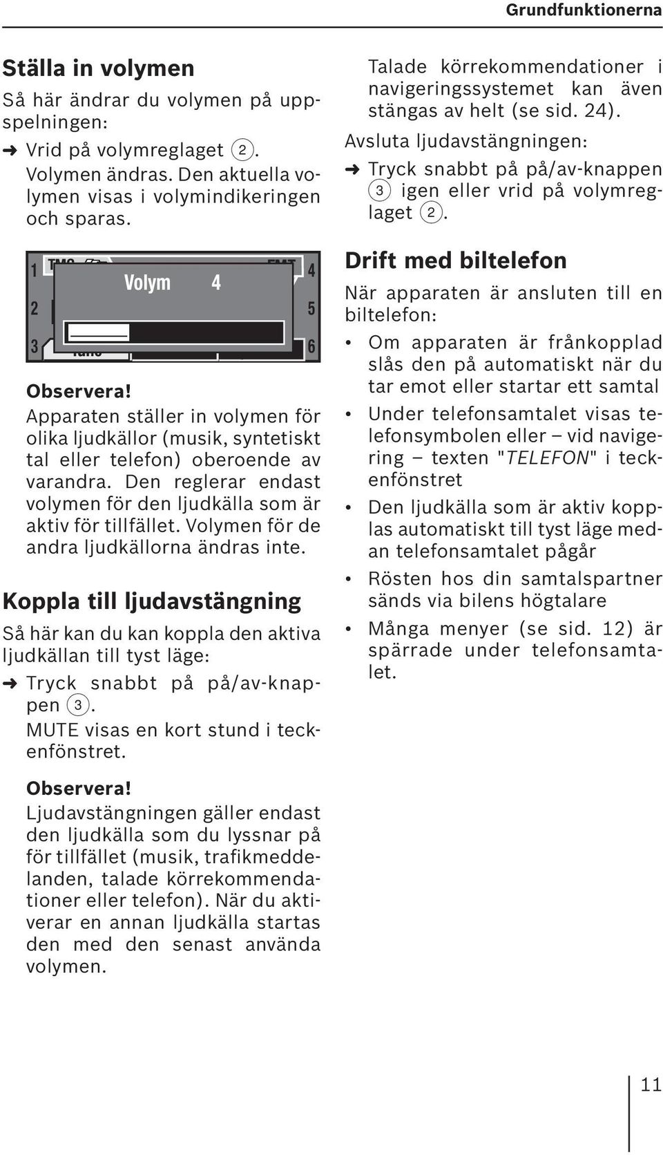 Den reglerar endast volymen för den ljudkälla som är aktiv för tillfället. Volymen för de andra ljudkällorna ändras inte.