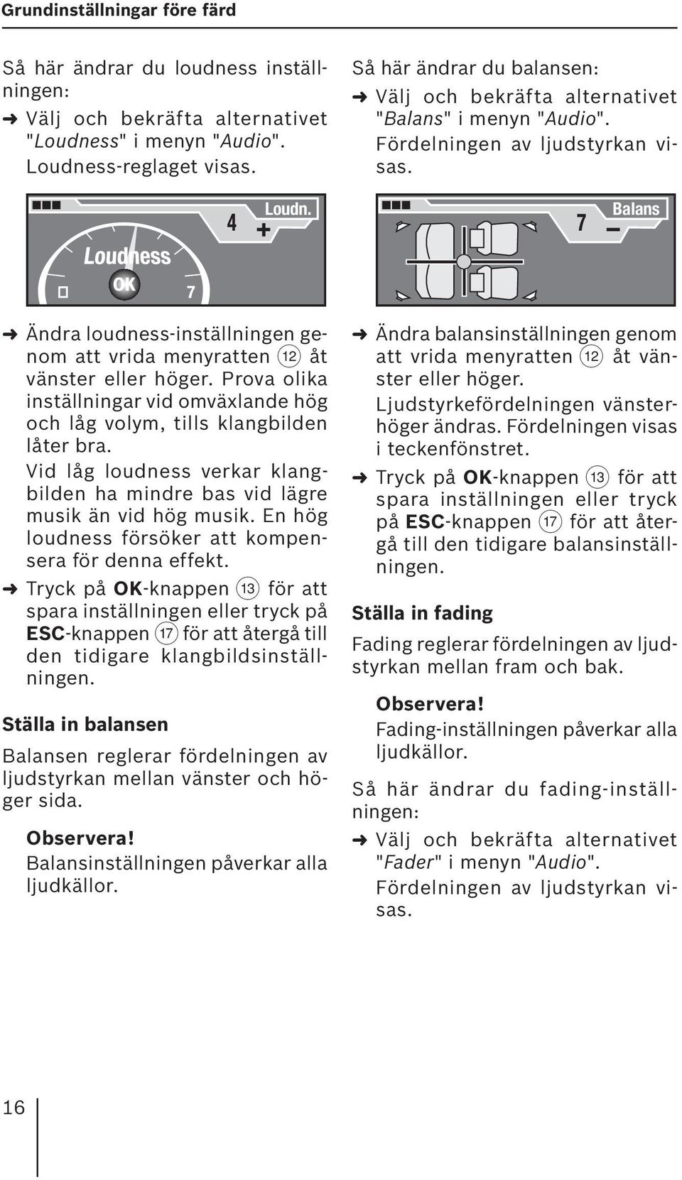 7 Balans 7 Ändra loudness-inställningen genom att vrida menyratten < åt vänster eller höger. Prova olika inställningar vid omväxlande hög och låg volym, tills klangbilden låter bra.