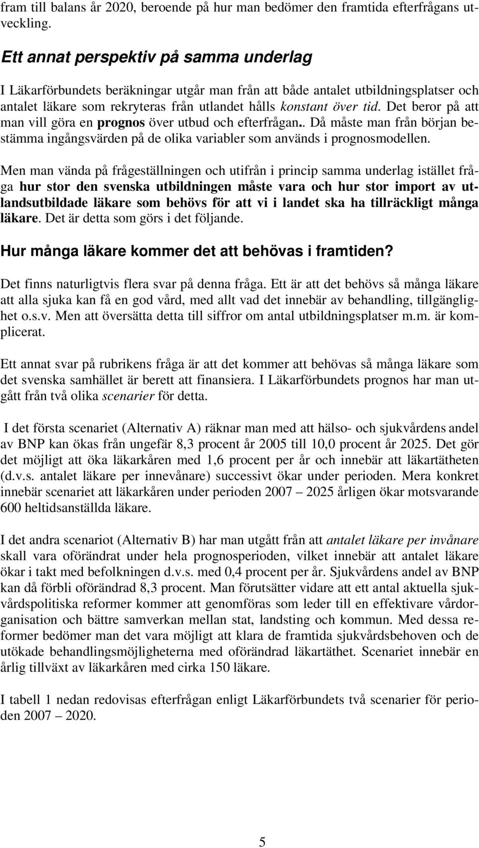 Det beror på att man vill göra en prognos över utbud och efterfrågan.. Då måste man från början bestämma ingångsvärden på de olika variabler som används i prognosmodellen.