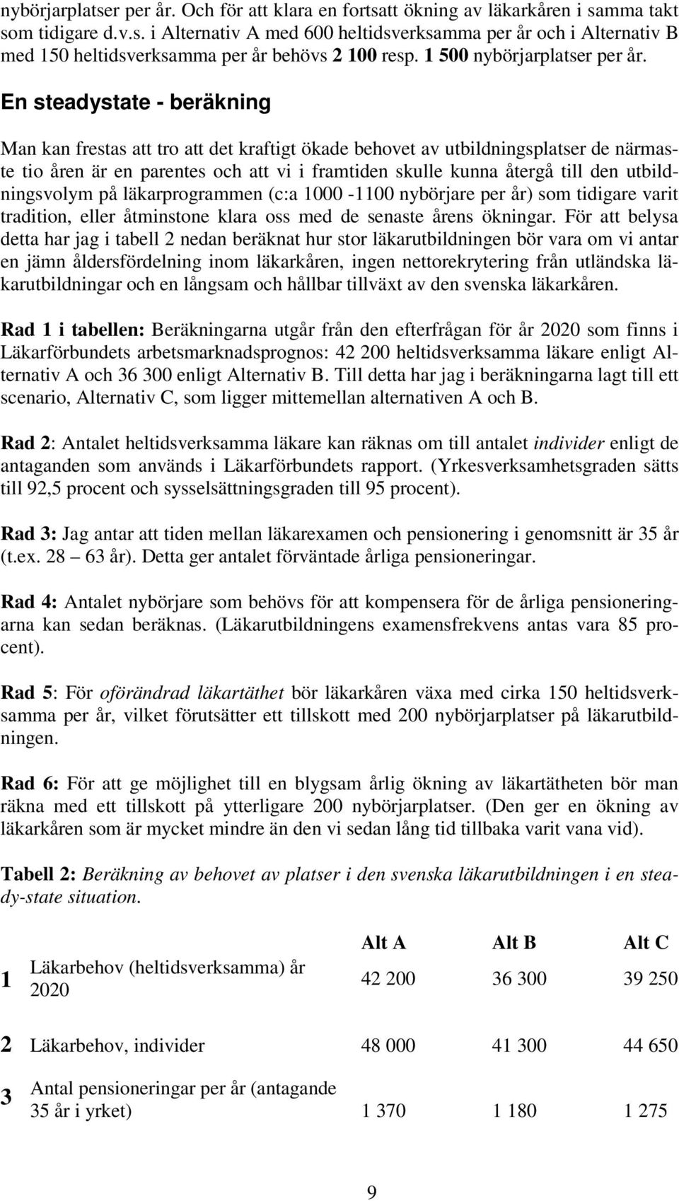 En steadystate - beräkning Man kan frestas att tro att det kraftigt ökade behovet av utbildningsplatser de närmaste tio åren är en parentes och att vi i framtiden skulle kunna återgå till den