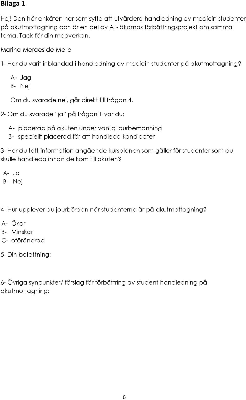2- Om du svarade ja på frågan 1 var du: A- placerad på akuten under vanlig jourbemanning B- speciellt placerad för att handleda kandidater 3- Har du fått information angående kursplanen som gäller