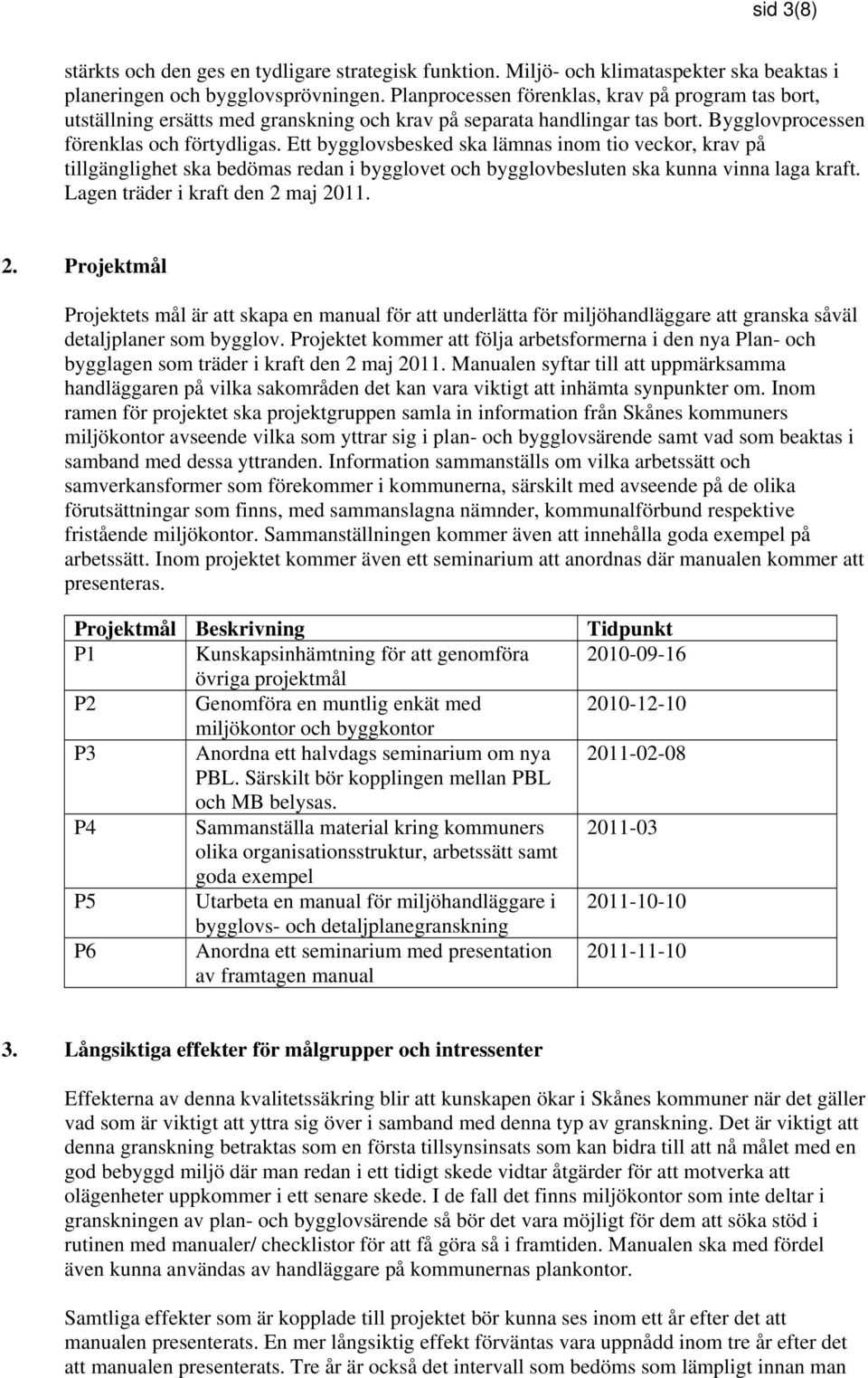 Ett bygglovsbesked ska lämnas inom tio veckor, krav på tillgänglighet ska bedömas redan i bygglovet och bygglovbesluten ska kunna vinna laga kraft. Lagen träder i kraft den 2 