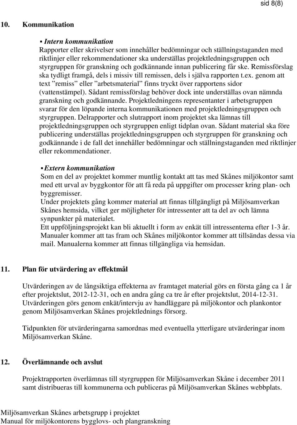 styrgruppen för granskning och godkännande innan publicering får ske. Remissförslag ska tydligt framgå, dels i missiv till remissen, dels i själva rapporten t.ex.